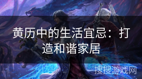 黄历中的生活宜忌：打造和谐家居