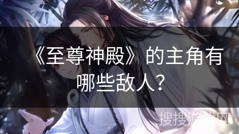 《至尊神殿》的主角有哪些敌人？
