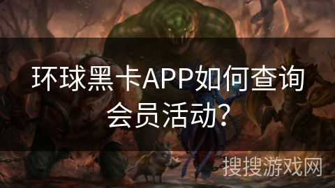 环球黑卡APP如何查询会员活动？