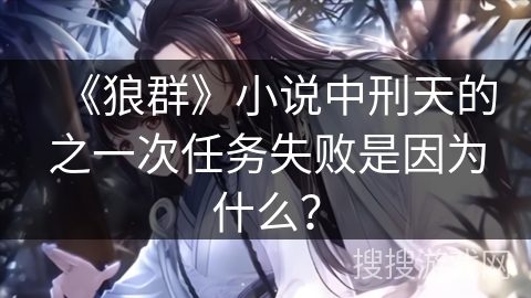 《狼群》小说中刑天的之一次任务失败是因为什么？