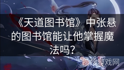 《天道图书馆》中张悬的图书馆能让他掌握魔法吗？