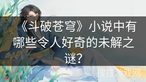 《斗破苍穹》小说中有哪些令人好奇的未解之谜？