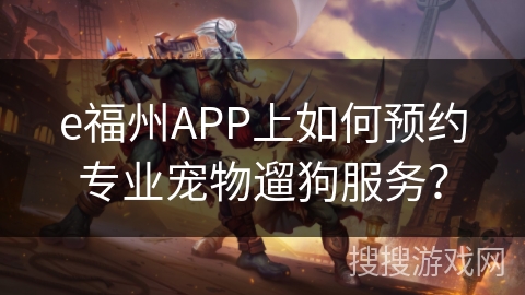 e福州APP上如何预约专业宠物遛狗服务？