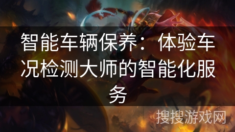 智能车辆保养：体验车况检测大师的智能化服务