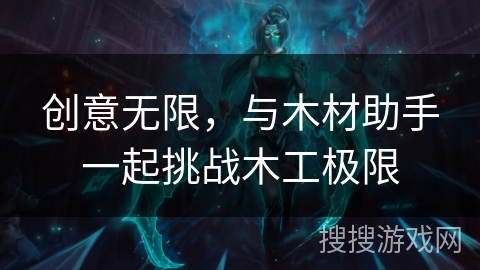 创意无限，与木材助手一起挑战木工极限