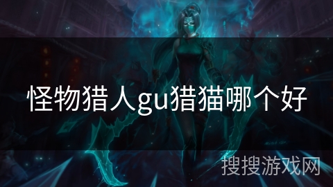 怪物猎人gu猎猫哪个好