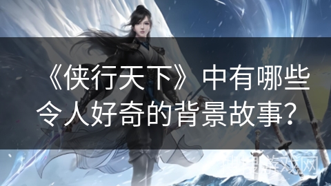 《侠行天下》中有哪些令人好奇的背景故事？