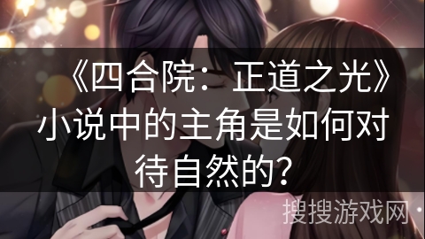 《四合院：正道之光》小说中的主角是如何对待自然的？