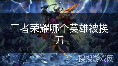 王者荣耀哪个英雄被挨刀