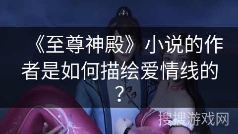 《至尊神殿》小说的作者是如何描绘爱情线的？
