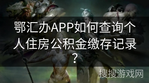 鄂汇办APP如何查询个人住房公积金缴存记录？