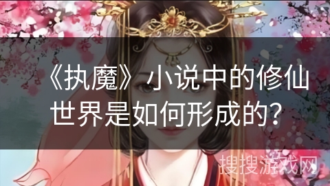 《执魔》小说中的修仙世界是如何形成的？