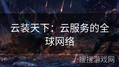 云装天下：云服务的全球网络