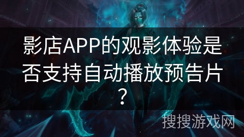 影店APP的观影体验是否支持自动播放预告片？