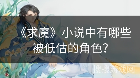 《求魔》小说中有哪些被低估的角色？