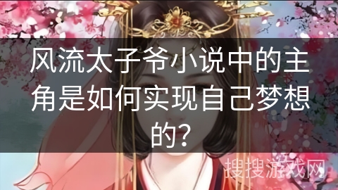 风流太子爷小说中的主角是如何实现自己梦想的？