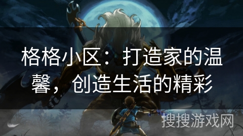 格格小区：打造家的温馨，创造生活的精彩