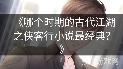 《哪个时期的古代江湖之侠客行小说最经典？》