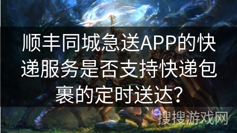 顺丰同城急送APP的快递服务是否支持快递包裹的定时送达？