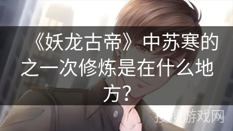 《妖龙古帝》中苏寒的之一次修炼是在什么地方？