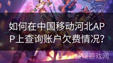 如何在中国移动河北APP上查询账户欠费情况？
