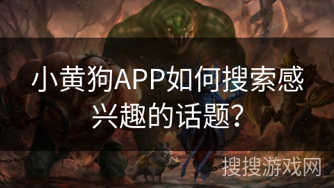 小黄狗APP如何搜索感兴趣的话题？