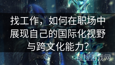 找工作，如何在职场中展现自己的国际化视野与跨文化能力？