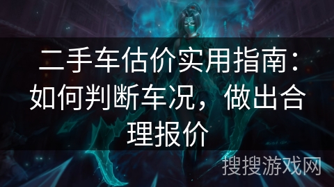 二手车估价实用指南：如何判断车况，做出合理报价