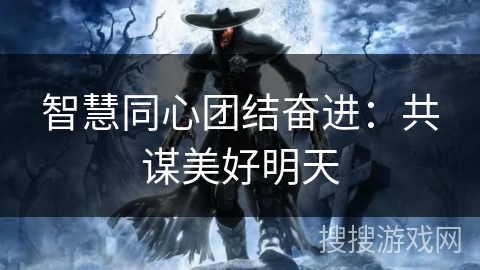 智慧同心团结奋进：共谋美好明天