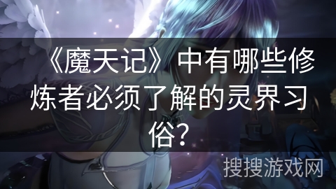 《魔天记》中有哪些修炼者必须了解的灵界习俗？