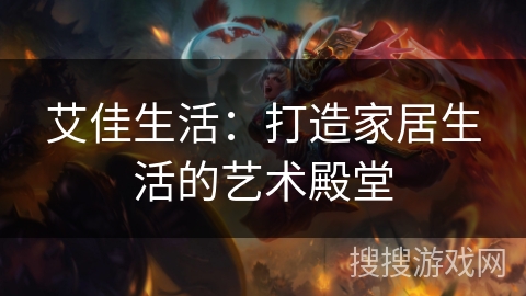 艾佳生活：打造家居生活的艺术殿堂