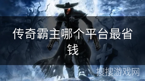 传奇霸主哪个平台最省钱