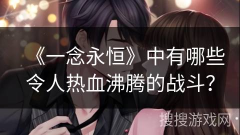 《一念永恒》中有哪些令人热血沸腾的战斗？