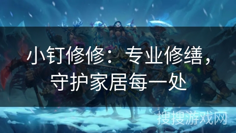 小钉修修：专业修缮，守护家居每一处