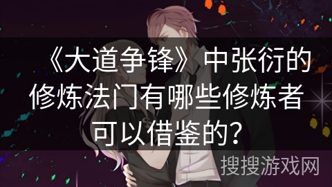 《大道争锋》中张衍的修炼法门有哪些修炼者可以借鉴的？