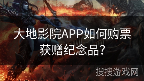 大地影院APP如何购票获赠纪念品？