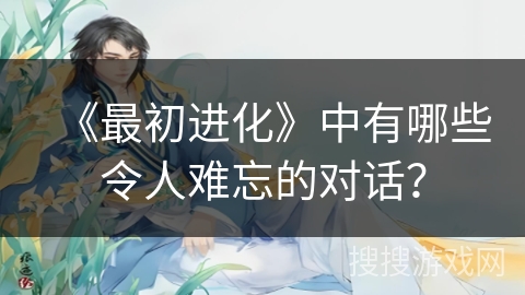 《最初进化》中有哪些令人难忘的对话？