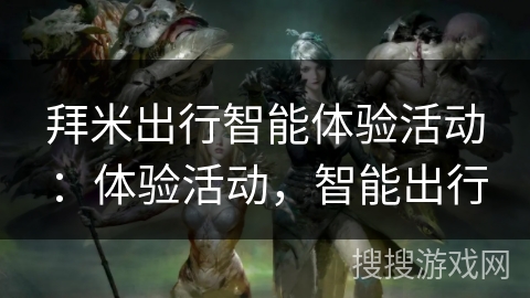拜米出行智能体验活动：体验活动，智能出行