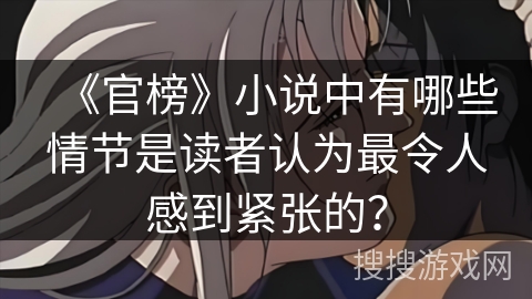 《官榜》小说中有哪些情节是读者认为最令人感到紧张的？
