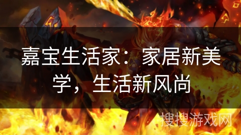 嘉宝生活家：家居新美学，生活新风尚