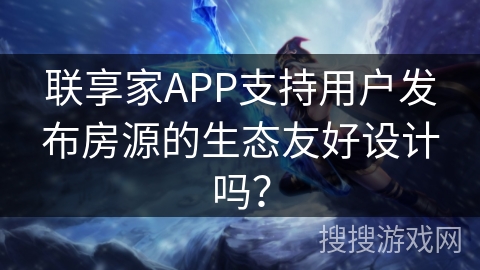 联享家APP支持用户发布房源的生态友好设计吗？