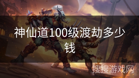 神仙道100级渡劫多少钱