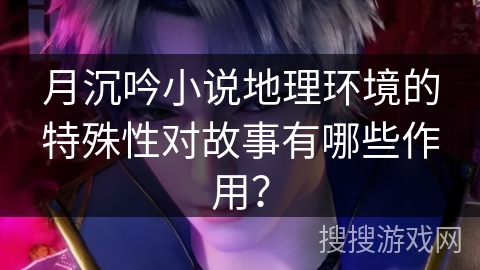 月沉吟小说地理环境的特殊性对故事有哪些作用？