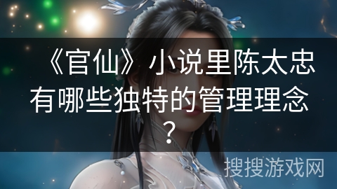 《官仙》小说里陈太忠有哪些独特的管理理念？