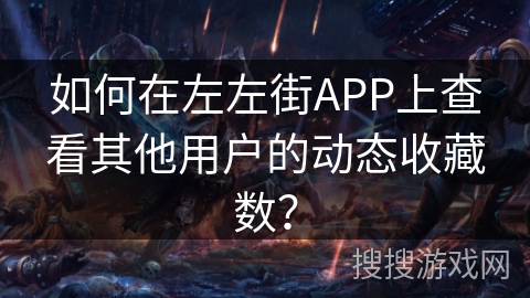 如何在左左街APP上查看其他用户的动态收藏数？