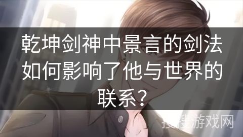 乾坤剑神中景言的剑法如何影响了他与世界的联系？