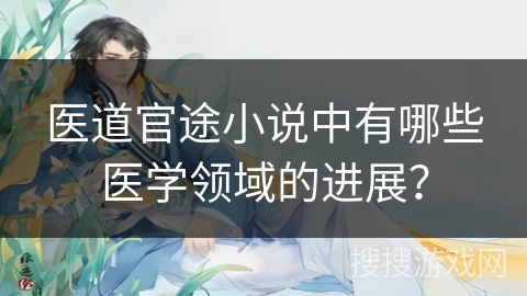 医道官途小说中有哪些医学领域的进展？