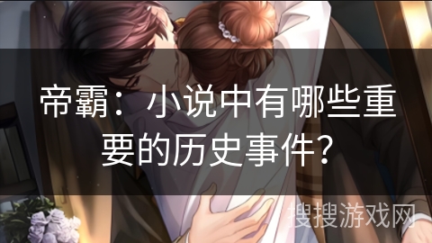 帝霸：小说中有哪些重要的历史事件？