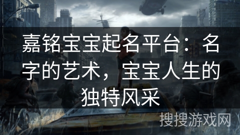 嘉铭宝宝起名平台：名字的艺术，宝宝人生的独特风采