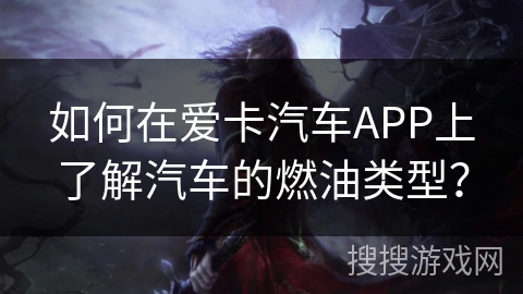 如何在爱卡汽车APP上了解汽车的燃油类型？